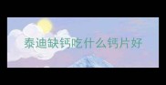 泰迪缺钙吃什么钙片好