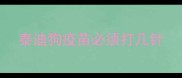 泰迪狗疫苗必须打几针