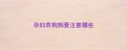 孕妇养狗狗要注意哪些