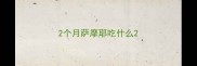 2个月萨摩耶吃什么