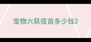 宠物六联疫苗多少钱