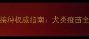 普陀区宠物疫苗接种权威指南犬类疫苗全与便民服务攻略