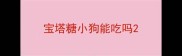 宝塔糖小狗能吃吗