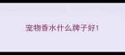宠物香水什么牌子好