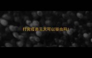 打完疫苗三天可以驱虫吗
