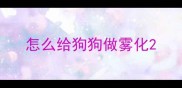 怎么给狗狗做雾化
