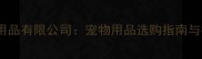 上海喜保宠物用品有限公司宠物用品选购指南与行业权威推荐