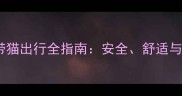 猫咪旅游攻略带猫出行全指南安全舒适与快乐三重奏