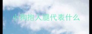 小狗抱人腿代表什么