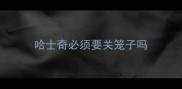 哈士奇必须要关笼子吗
