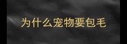 为什么宠物要包毛