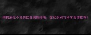 狗狗消化不良的饮食调理指南症状识别与科学食谱推荐