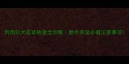 狗狗狂犬疫苗检查全攻略新手养宠必看注意事项