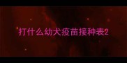 打什么幼犬疫苗接种表