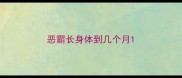 恶霸长身体到几个月