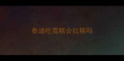 泰迪吃雪糕会拉稀吗