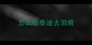 怎么给泰迪去泪痕