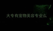 大专有宠物美容专业么
