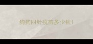 狗狗四针疫苗多少钱