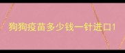 狗狗疫苗多少钱一针进口