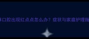 猫咪口腔出现红点点怎么办症状与家庭护理指南