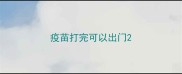 疫苗打完可以出门