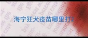 海宁狂犬疫苗哪里打