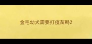 金毛幼犬需要打疫苗吗