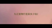 九江宠物打疫苗多少钱