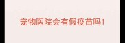 宠物医院会有假疫苗吗