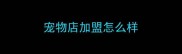 宠物店加盟怎么样