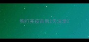 狗打完疫苗后2天洗澡
