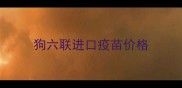 狗六联进口疫苗价格