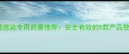 边牧真菌感染专用药膏推荐安全有效的5款产品使用指南
