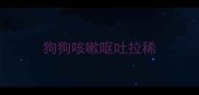 狗狗咳嗽呕吐拉稀