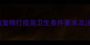 最新指南宠物打疫苗卫生条件要求及注意事项