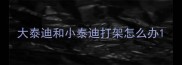 大泰迪和小泰迪打架怎么办