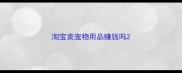 淘宝卖宠物用品赚钱吗