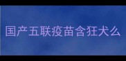 国产五联疫苗含狂犬么