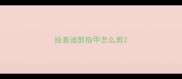 给泰迪剪指甲怎么剪