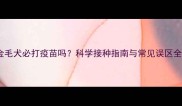 金毛犬必打疫苗吗科学接种指南与常见误区全