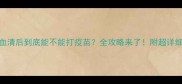 狗狗打完血清后到底能不能打疫苗全攻略来了附超详细注意事项