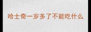 哈士奇一岁多了不能吃什么