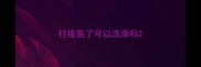 打疫苗了可以洗澡吗