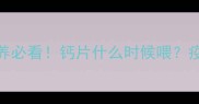 幼犬补钙与疫苗全攻略科学喂养必看钙片什么时候喂疫苗打几针附120天成长计划表